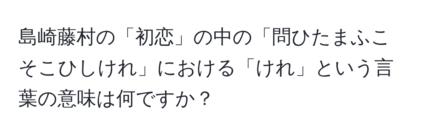 島崎藤村の「初恋」の中の「問ひたまふこそこひしけれ」における「けれ」という言葉の意味は何ですか？