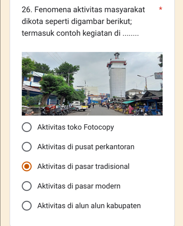 Fenomena aktivitas masyarakat *
dikota seperti digambar berikut;
termasuk contoh kegiatan di_
Aktivitas toko Fotocopy
Aktivitas di pusat perkantoran
Aktivitas di pasar tradisional
Aktivitas di pasar modern
Aktivitas di alun alun kabupaten