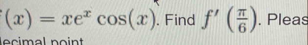 (x)=xe^xcos (x). Find f'( π /6 ). Pleas 
lecimal point