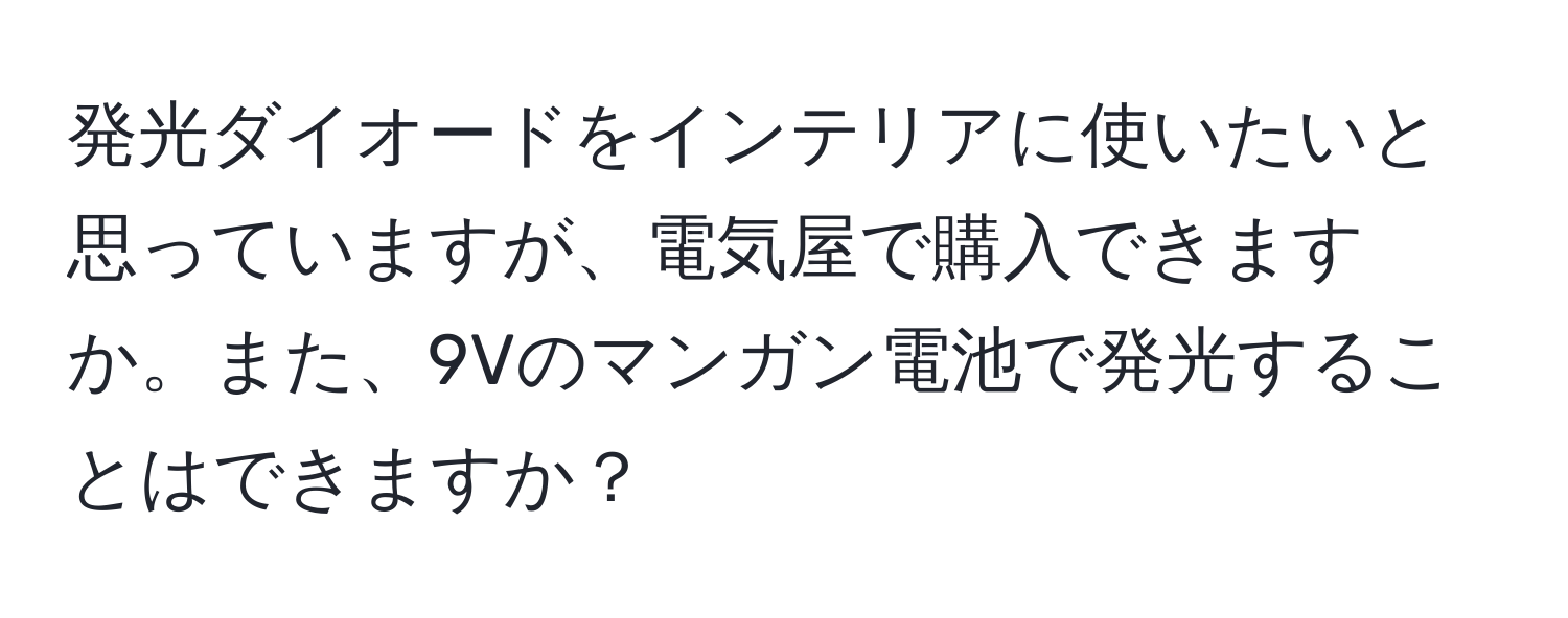 発光ダイオードをインテリアに使いたいと思っていますが、電気屋で購入できますか。また、9Vのマンガン電池で発光することはできますか？