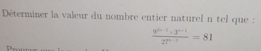 Déterminer la valeur du nombre entier naturel n tel que :
 (9^(2n-1)* 3^(n-1))/27^(n-3) =81