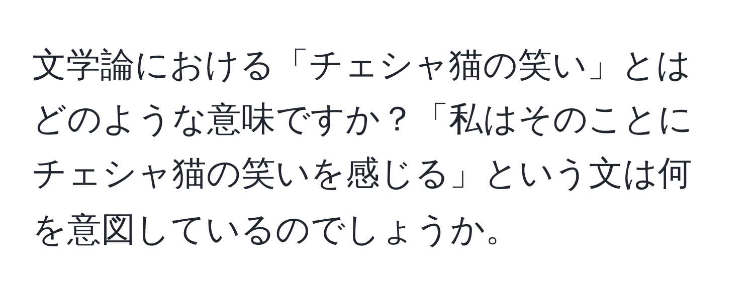 文学論における「チェシャ猫の笑い」とはどのような意味ですか？「私はそのことにチェシャ猫の笑いを感じる」という文は何を意図しているのでしょうか。