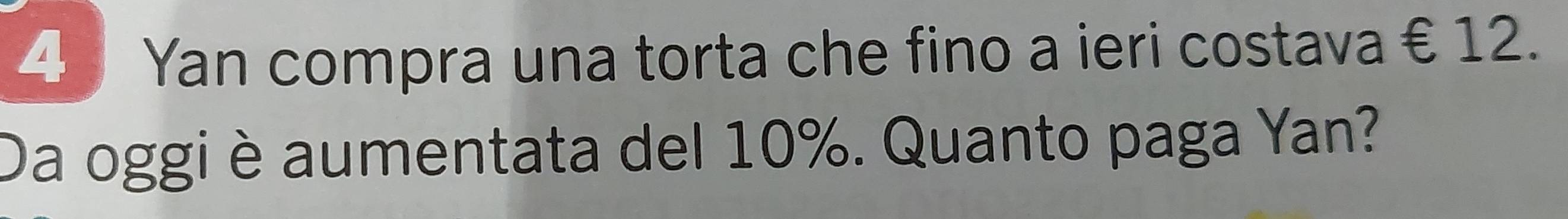 Yan compra una torta che fino a ieri costava € 12. 
Da oggi è aumentata del 10%. Quanto paga Yan?