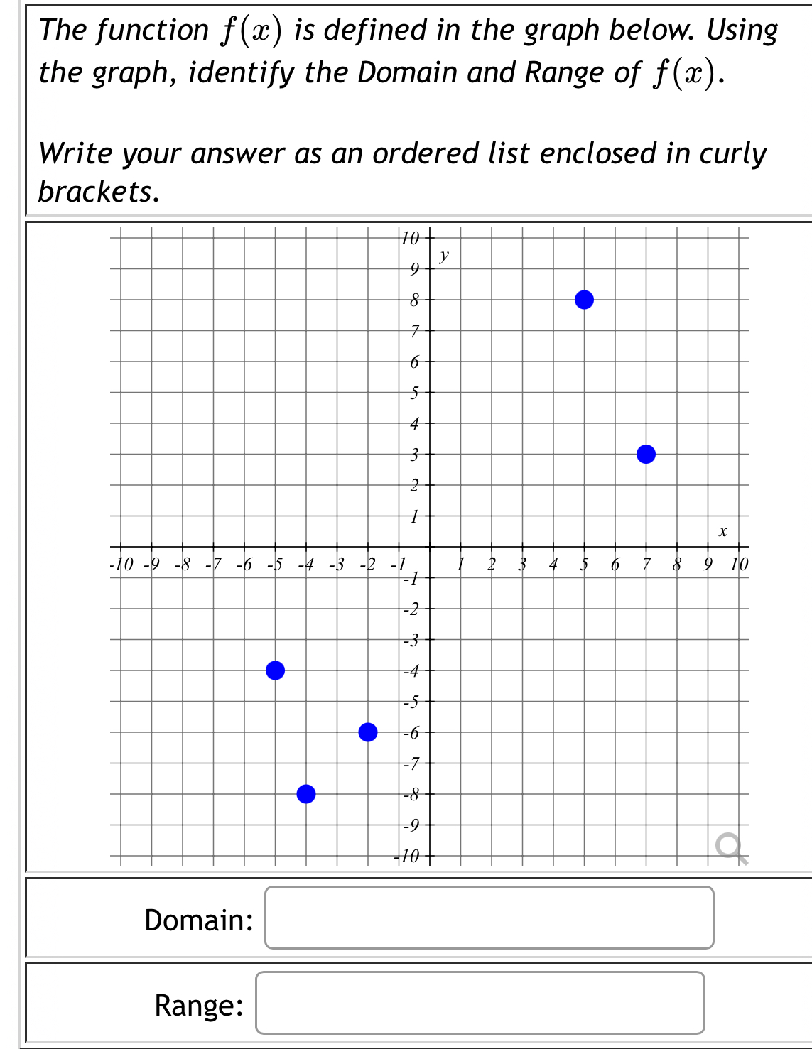 The function f(x) is defined in the graph below. Using 
the graph, identify the Domain and Range of f(x). 
Write your answer as an ordered list enclosed in curly 
brackets. 
Domain: □ 
Range: □