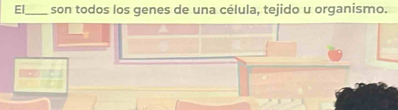 El_ son todos los genes de una célula, tejido u organismo.