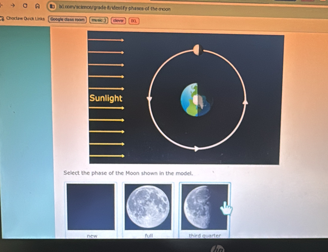 ■ b.com/science/grade-8/identify-phases of the moon
overline · sigma  Choctaw Quick Links Googie class room music clever DCL
Select the phase of the Moon shown in the model.
new full