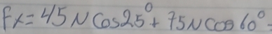 Fx=45Ncos 25°+75Ncos 60°-