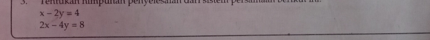 Tentukan himpuñan penyelesalan dan sistem persal
x-2y=4
2x-4y=8