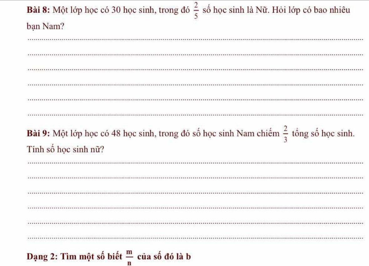 Một lớp học có 30 học sinh, trong đó  2/5  số học sinh là Nữ. Hỏi lớp có bao nhiêu 
bạn Nam? 
_ 
_ 
_ 
_ 
_ 
_ 
Bài 9: Một lớp học có 48 học sinh, trong đó số học sinh Nam chiếm  2/3  tổng số học sinh. 
Tính số học sinh nữ? 
_ 
_ 
_ 
_ 
_ 
_ 
Dạng 2: Tìm một số biết  m/n  của shat 0 đó là b