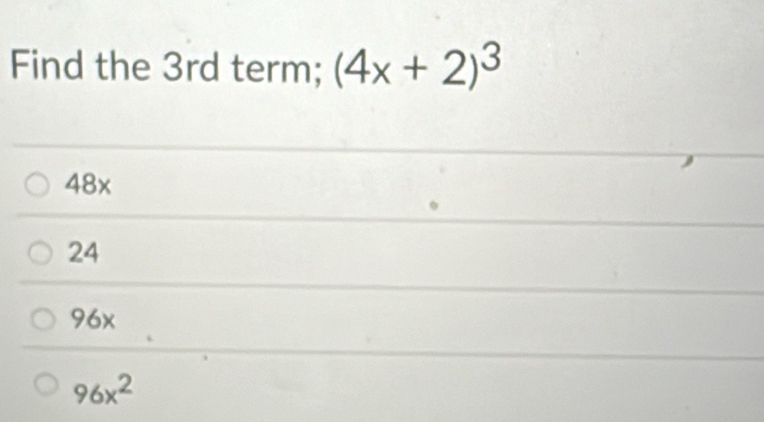 Find the 3rd term; (4x+2)^3
48x
24
96x
96x^2