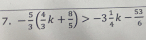 - 5/3 ( 4/3 k+ 8/5 )>-3 1/4 k- 53/6 