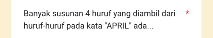 Banyak susunan 4 huruf yang diambil dari * 
huruf-huruf pada kata "APRIL' ada...