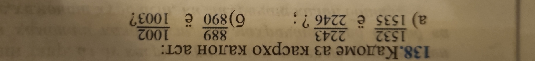 138.Кадоме аз касрхо калон аст: 
a)  1532/1535 
ē  2243/2246  ? ; 6)  889/890  ë  1002/1003 