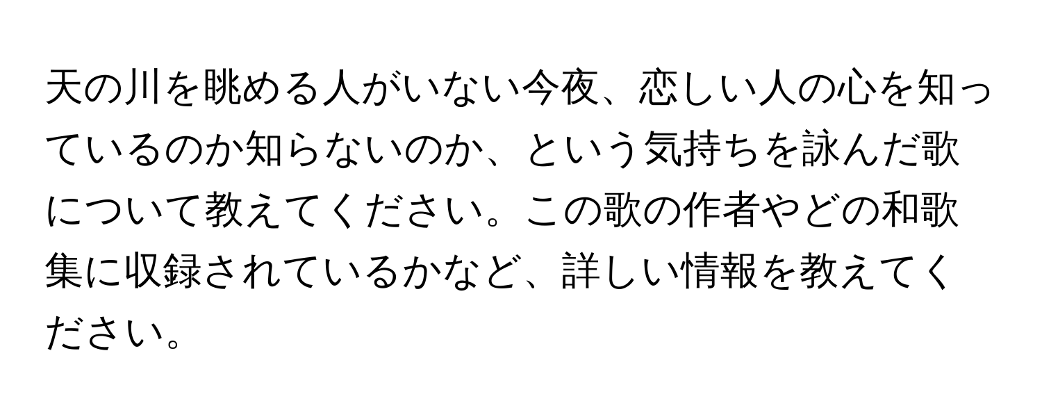 天の川を眺める人がいない今夜、恋しい人の心を知っているのか知らないのか、という気持ちを詠んだ歌について教えてください。この歌の作者やどの和歌集に収録されているかなど、詳しい情報を教えてください。