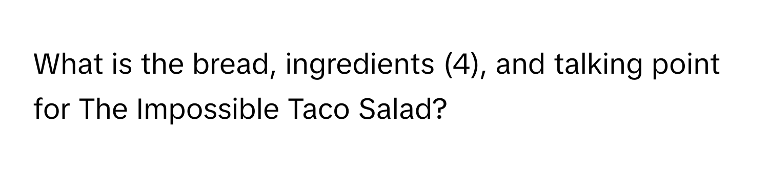 What is the bread, ingredients (4), and talking point for The Impossible Taco Salad?