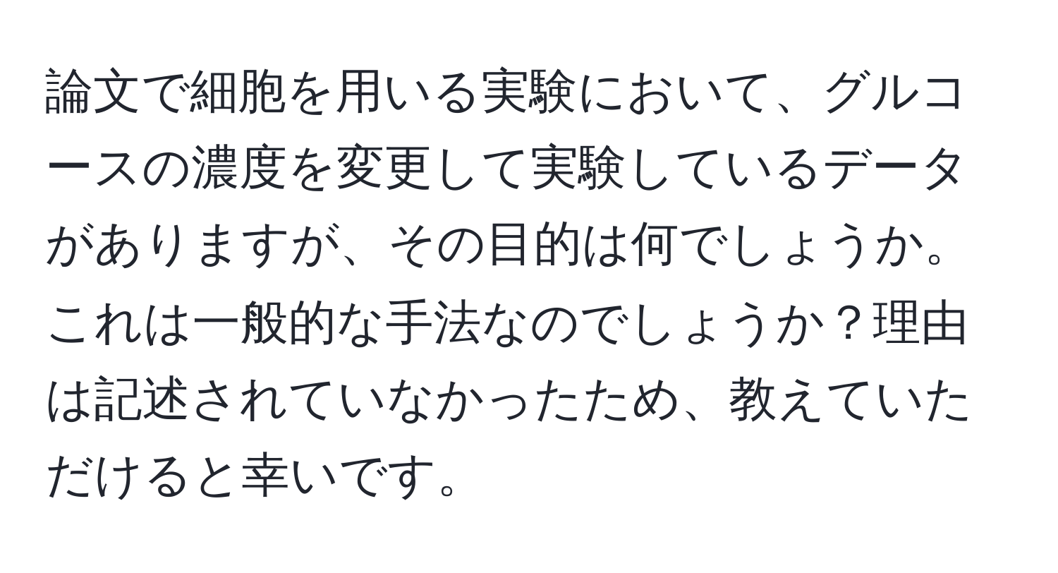 論文で細胞を用いる実験において、グルコースの濃度を変更して実験しているデータがありますが、その目的は何でしょうか。これは一般的な手法なのでしょうか？理由は記述されていなかったため、教えていただけると幸いです。