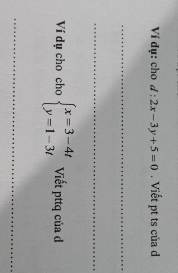 Ví dụ: cho d:2x-3y+5=0. Viết pt ts của d
_
_
Ví dụ cho cho beginarrayl x=3-4t y=1-3tendarray. Viết pttq của d
_