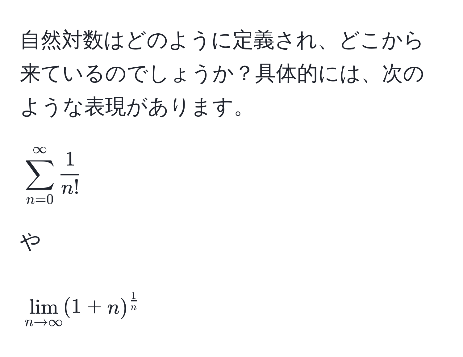 自然対数はどのように定義され、どこから来ているのでしょうか？具体的には、次のような表現があります。  
$$ sum_(n=0)^(∈fty)  1/n!  $$  
や  
$$ lim_n to ∈fty (1+n)^ 1/n  $$