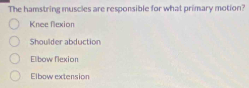 The hamstring muscles are responsible for what primary motion?
Knee flexion
Shoulder abduction
Elbow flexion
Elbow extension