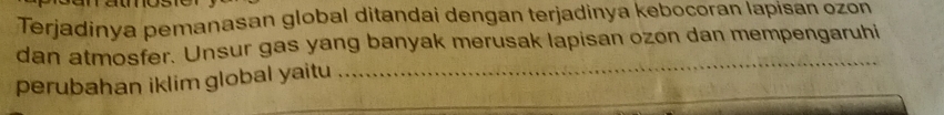 Terjadinya pemanasan global ditandai dengan terjadinya kebocoran lapisan ozon 
dan atmosfer. Unsur gas yang banyak merusak lapisan ozon dan mempengaruhi 
perubahan iklim global yaitu 
_