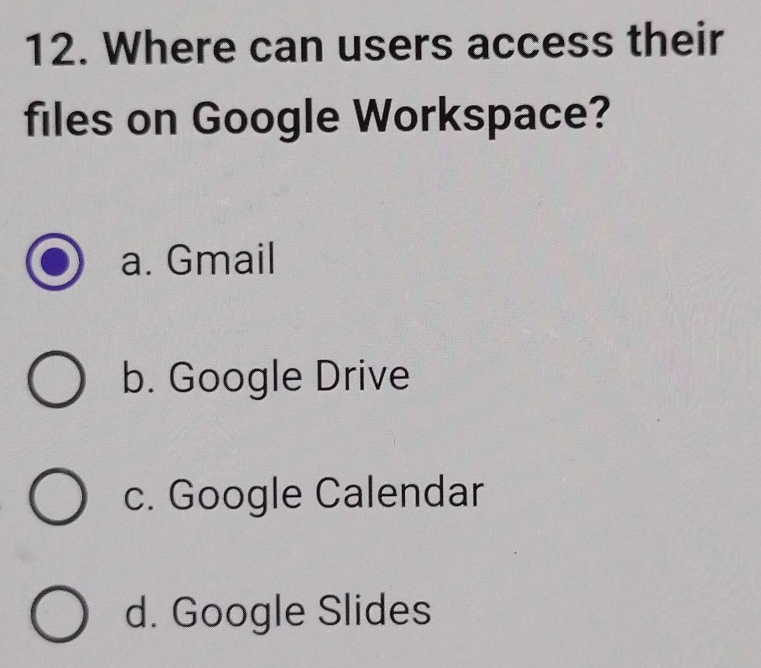 Where can users access their
files on Google Workspace?
a. Gmail
b. Google Drive
c. Google Calendar
d. Google Slides