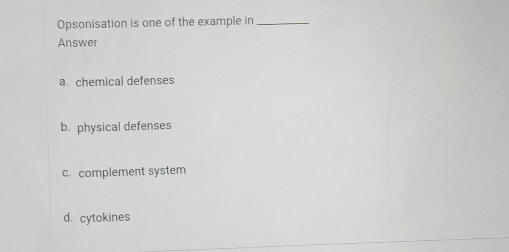 Opsonisation is one of the example in_
Answer
a. chemical defenses
b. physical defenses
c. complement system
d cytokines