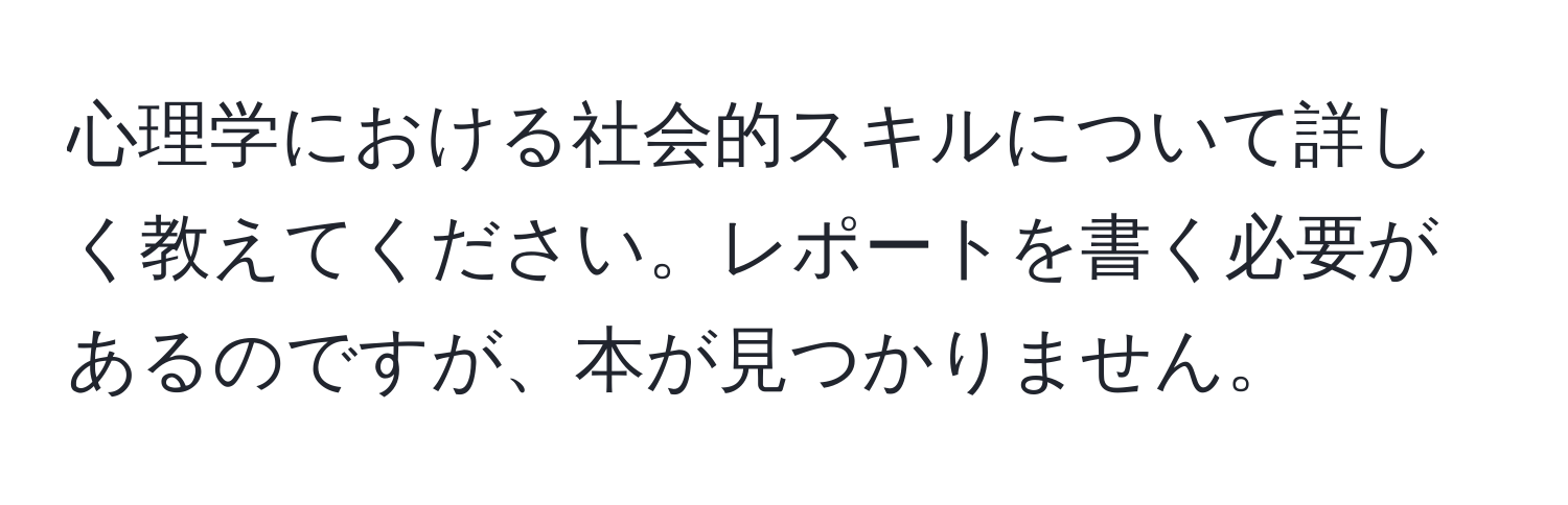 心理学における社会的スキルについて詳しく教えてください。レポートを書く必要があるのですが、本が見つかりません。