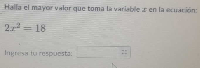 Halla el mayor valor que toma la variable æ en la ecuación:
2x^2=18
Ingresa tu respuesta:
beginarrayr -x +=endarray