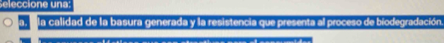 Seleccione una: 
a. la calidad de la basura generada y la resistencia que presenta al proceso de biodegradación.