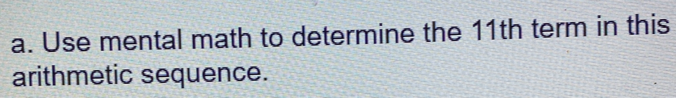 Use mental math to determine the 11th term in this 
arithmetic sequence.