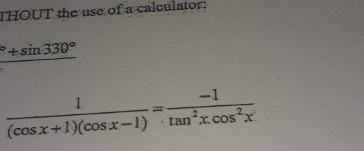 THOUT the use of a calculator:
^circ +sin 330°
 1/(cos x+1)(cos x-1) = (-1)/tan^2xcos^2x 