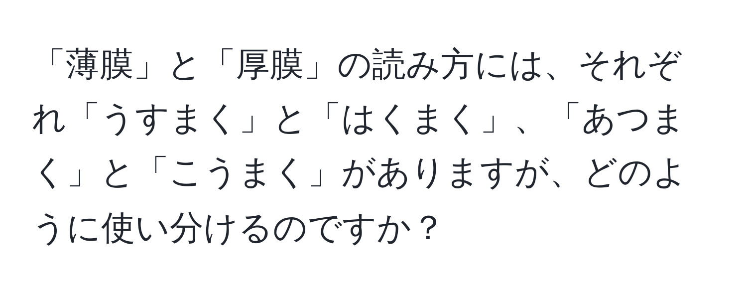 「薄膜」と「厚膜」の読み方には、それぞれ「うすまく」と「はくまく」、「あつまく」と「こうまく」がありますが、どのように使い分けるのですか？