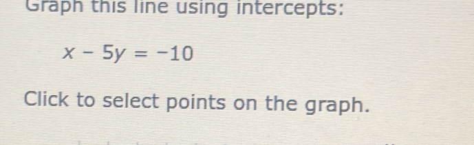 Graph this line using intercepts:
x-5y=-10
Click to select points on the graph.