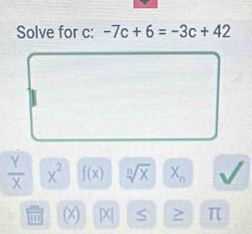 Solve for c : -7c+6=-3c+42
 Y/X  x^2 f(x) sqrt[n](X) X_n
(X) |X| S ≥ π