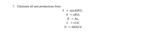 Eliminate all unit productions from
Sto a|aA|B|C,
Ato aB|lambda ,
Bto Aa.
Cto cCD.
Dto ddd|Cd