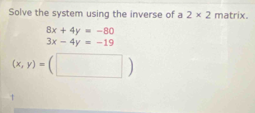 Solve the system using the inverse of a 2* 2 matrix.
8x+4y=-80
3x-4y=-19
(x,y)=(□ )