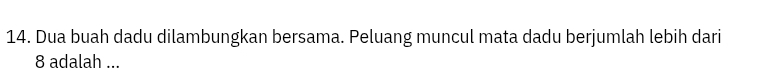 Dua buah dadu dilambungkan bersama. Peluang muncul mata dadu berjumlah lebih dari
8 adalah ...