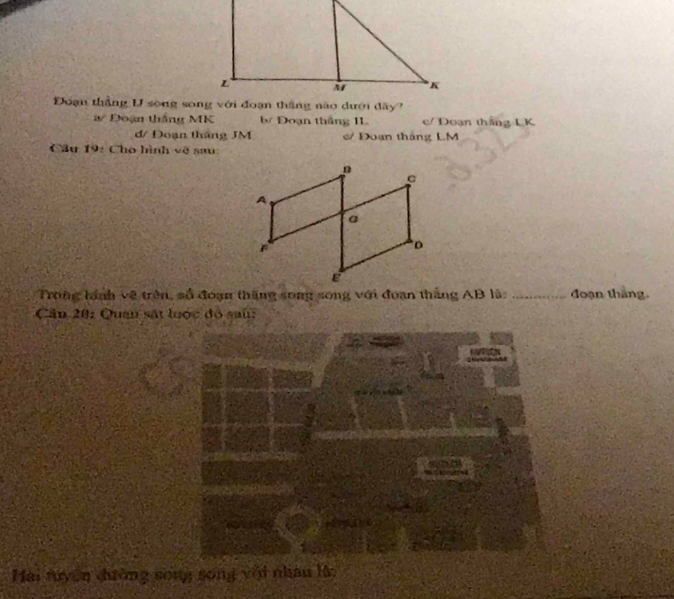 # Đoạn thắng MK b Đoạn thắng IL c/ Đoạn thắng LK
d/ Đoạn tháng JM Đoạn tháng LM
Câu 19: Cho hình về sau:
Trong lánh về trên, số đoạn thăng song song với đoạn thắng AB là: _ đoạn thắng.
Câu 20: Quan sát lược đỏ saú:
Hai tuyển đường sống sống với nhâu là: