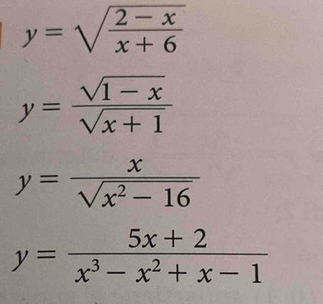 y=sqrt(frac 2-x)x+6
y= (sqrt(1-x))/sqrt(x+1) 
y= x/sqrt(x^2-16) 
y= (5x+2)/x^3-x^2+x-1 