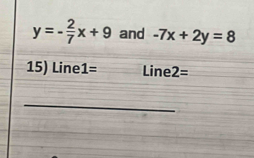 y=- 2/7 x+9 and -7x+2y=8
15) Line¹ || = Line 2=