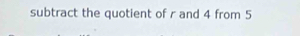 subtract the quotient of r and 4 from 5