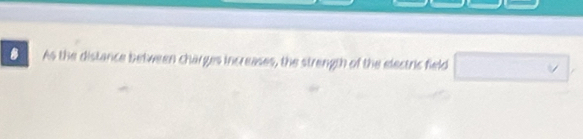 As the distance between charges increases, the strength of the electric field