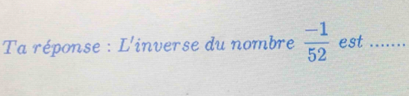 Ta réponse : L'inverse du nombre  (-1)/52  est_