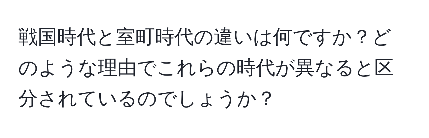 戦国時代と室町時代の違いは何ですか？どのような理由でこれらの時代が異なると区分されているのでしょうか？