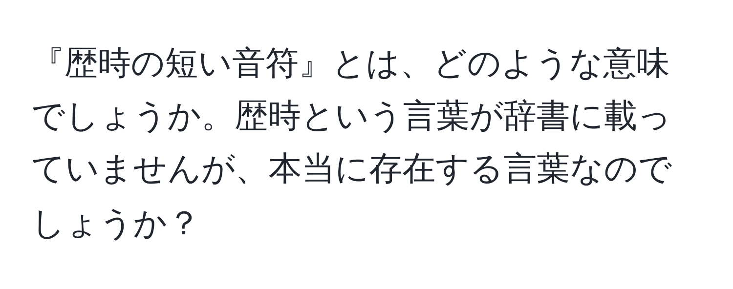 『歴時の短い音符』とは、どのような意味でしょうか。歴時という言葉が辞書に載っていませんが、本当に存在する言葉なのでしょうか？