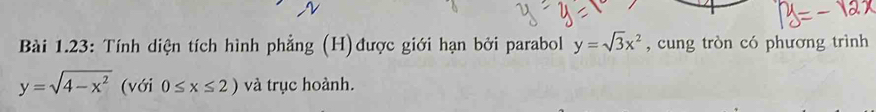 Bài 1.23: Tính diện tích hình phẳng (H)được giới hạn bởi parabol y=sqrt(3)x^2 , cung tròn có phương trình
y=sqrt(4-x^2) (với 0≤ x≤ 2) và trục hoành.