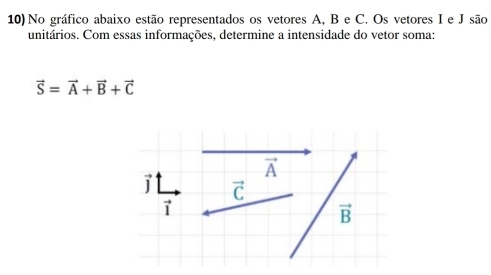 No gráfico abaixo estão representados os vetores A, B e C. Os vetores I e J são
unitários. Com essas informações, determine a intensidade do vetor soma:
vector S=vector A+vector B+vector C