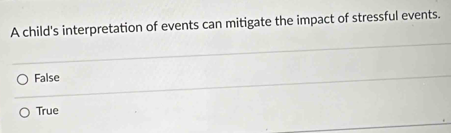 A child's interpretation of events can mitigate the impact of stressful events.
False
True