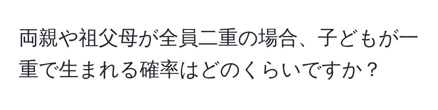 両親や祖父母が全員二重の場合、子どもが一重で生まれる確率はどのくらいですか？