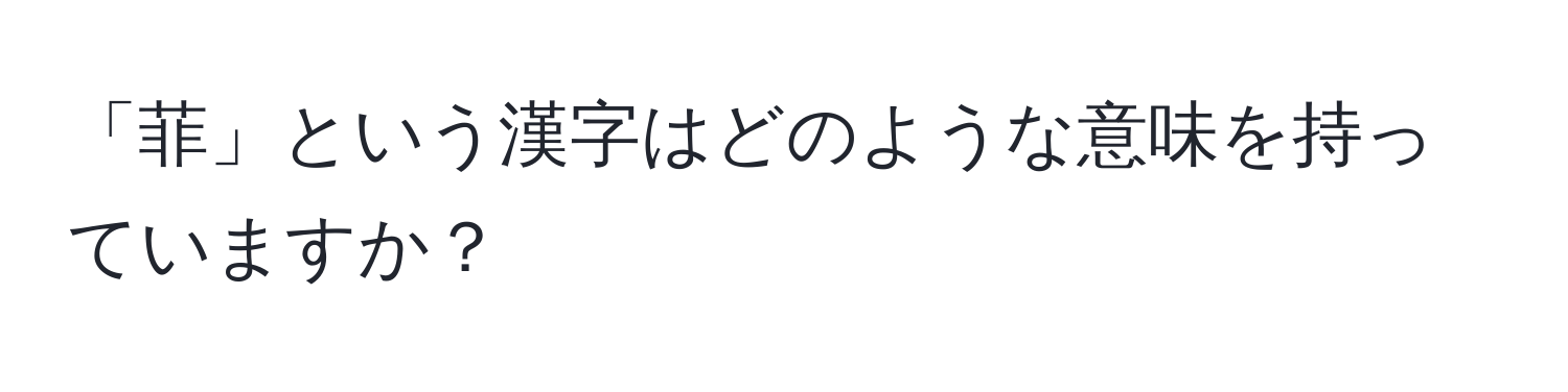 「菲」という漢字はどのような意味を持っていますか？